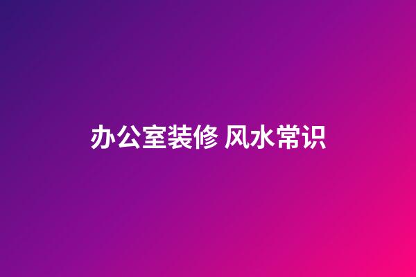 办公室装修 风水常识